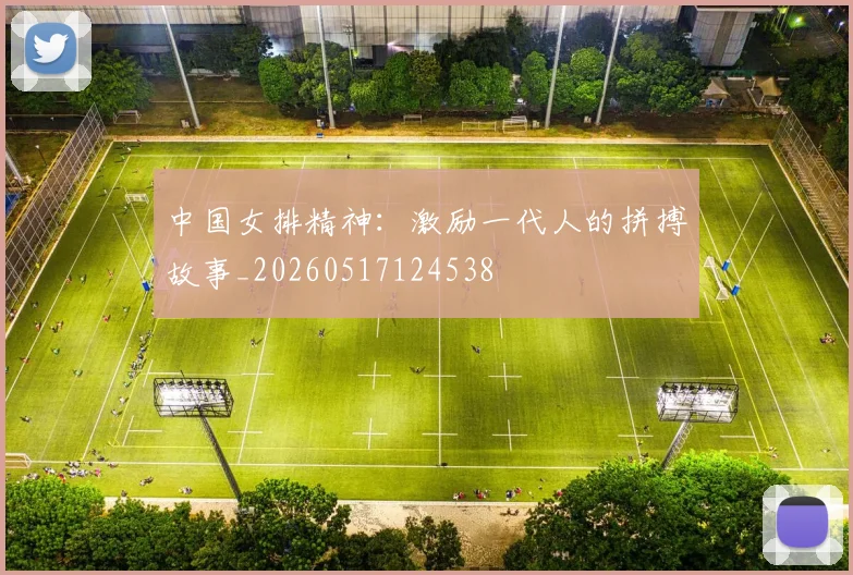 中国女排精神:激励一代人的拼搏故事_20260517124538