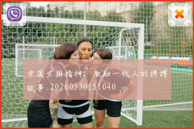 中国女排精神:激励一代人的拼搏故事_20260530151040