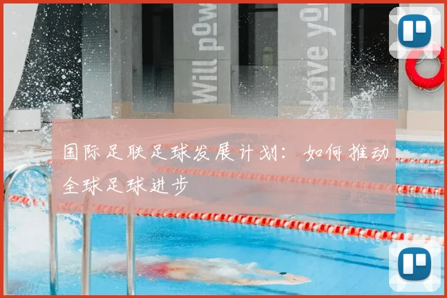 国际足联足球发展计划：如何推动全球足球进步