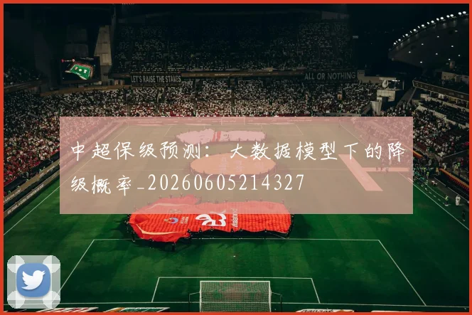 中超保级预测:大数据模型下的降级概率_20260605214327