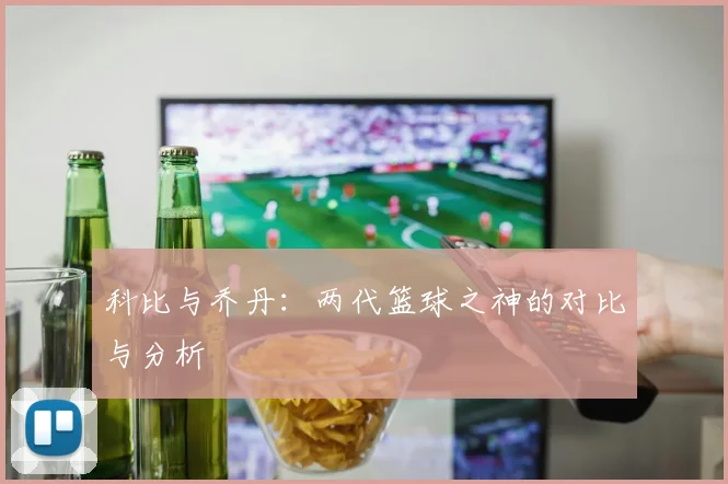 科比与乔丹:两代篮球之神的对比与分析