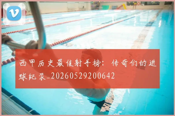 西甲历史最佳射手榜:传奇们的进球纪录_20260529200642