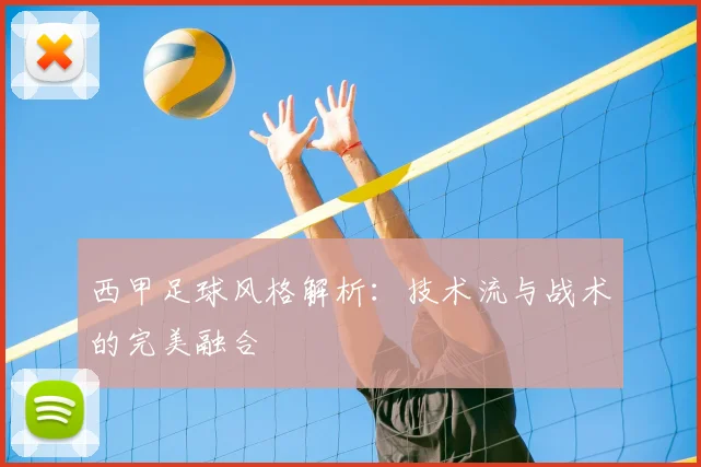 西甲足球风格解析：技术流与战术的完美融合