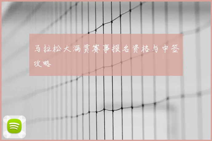 马拉松大满贯赛事报名资格与中签攻略