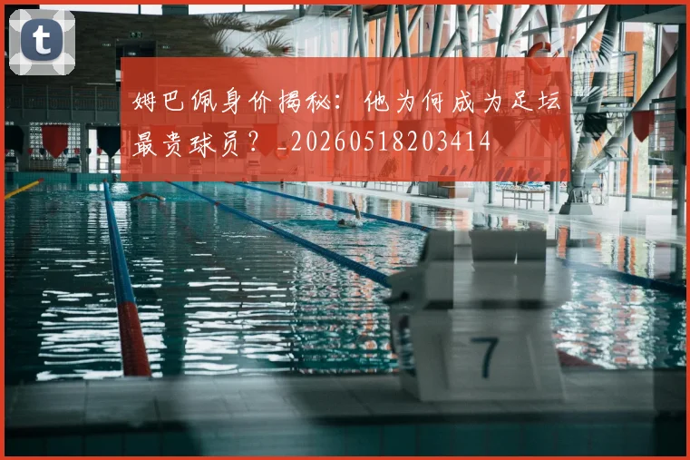 姆巴佩身价揭秘:他为何成为足坛最贵球员?_20260518203414