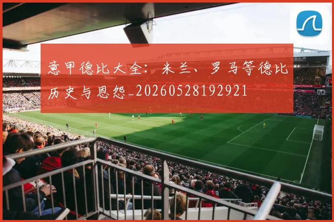 意甲德比大全:米兰、罗马等德比历史与恩怨_20260528192921
