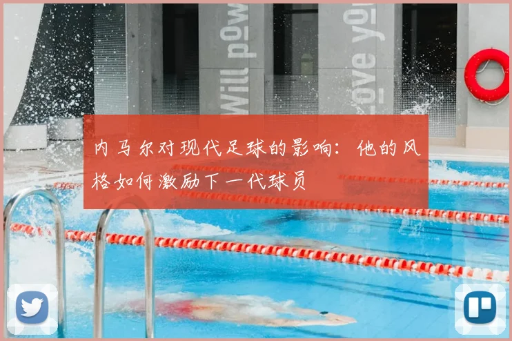 内马尔对现代足球的影响:他的风格如何激励下一代球员