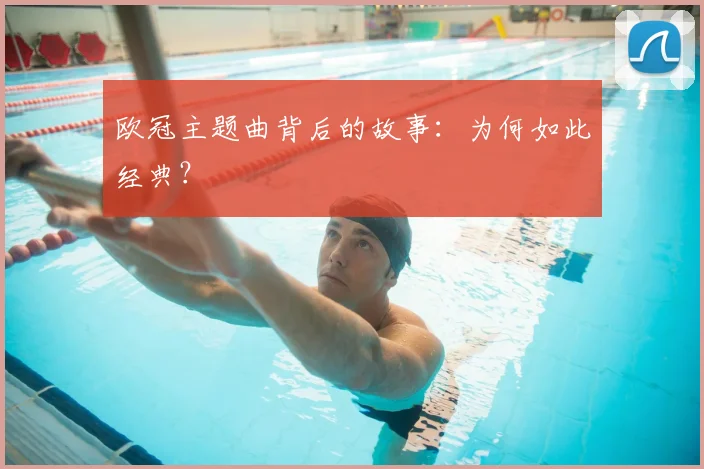 欧冠主题曲背后的故事：为何如此经典？