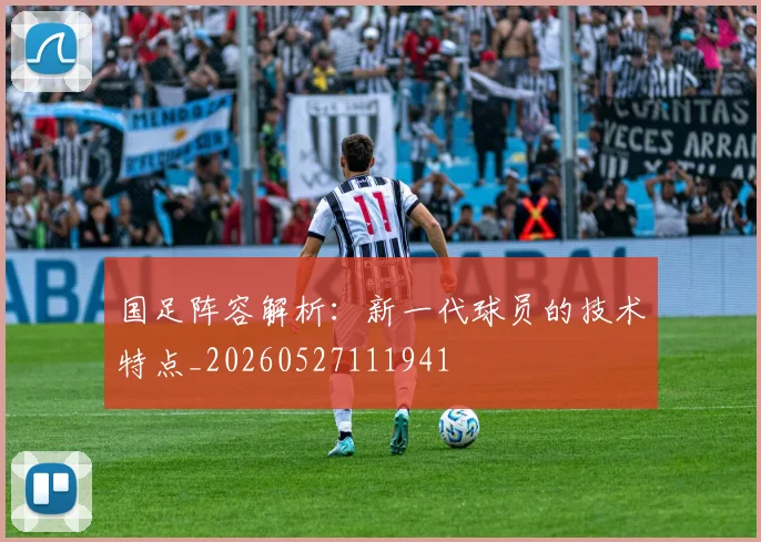 国足阵容解析:新一代球员的技术特点_20260527111941