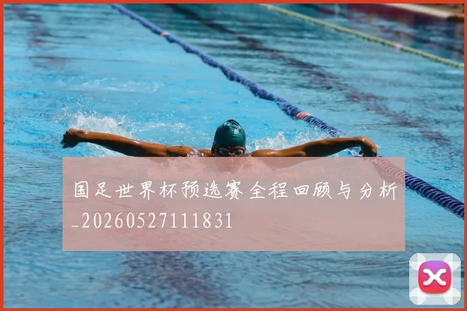 国足世界杯预选赛全程回顾与分析_20260527111831